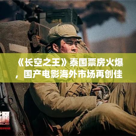 《长空之王》泰国票房火爆，国产电影海外市场再创佳绩