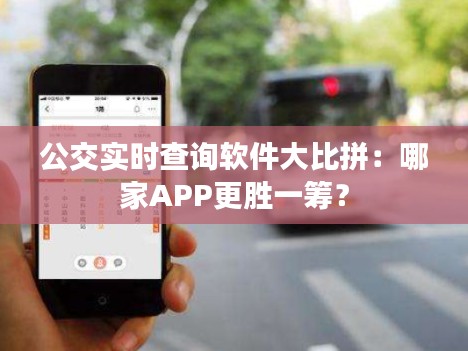 公交实时查询软件大比拼：哪家APP更胜一筹？