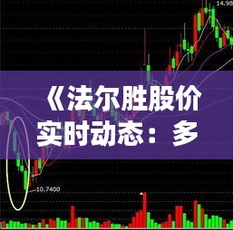 《法尔胜股价实时动态：多维度解析市场波动》