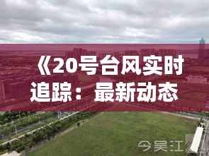 《20号台风实时追踪：最新动态与应对措施全解析》