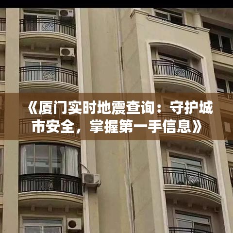 《厦门实时地震查询：守护城市安全，掌握第一手信息》