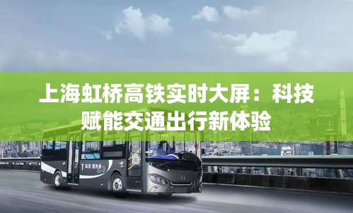 上海虹桥高铁实时大屏：科技赋能交通出行新体验