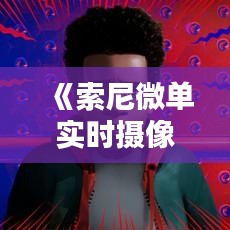 《索尼微单实时摄像：开启摄影新纪元》
