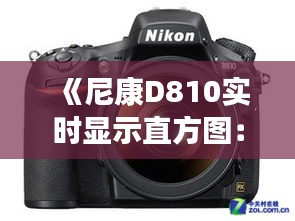 《尼康D810实时显示直方图：摄影技术的革新与便利》