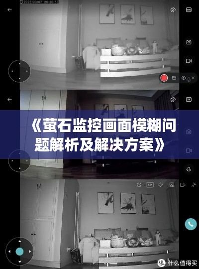 《萤石监控画面模糊问题解析及解决方案》