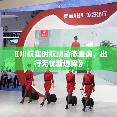 《川航实时航班动态查询，出行无忧新选择》