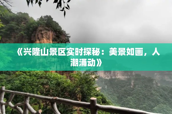 《兴隆山景区实时探秘：美景如画，人潮涌动》