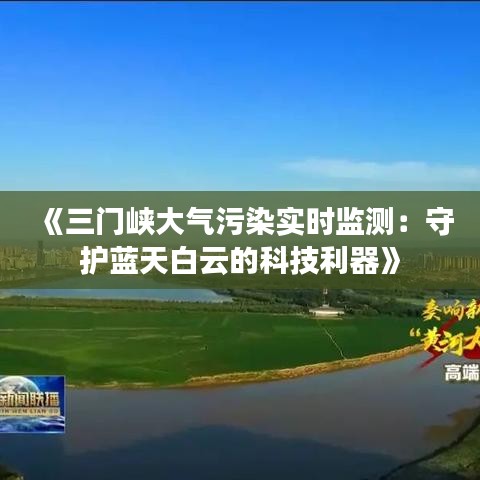 《三门峡大气污染实时监测：守护蓝天白云的科技利器》