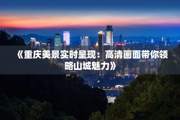 《重庆美景实时呈现：高清画面带你领略山城魅力》