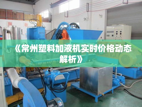 《常州塑料加液机实时价格动态解析》