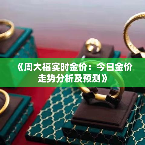 《周大福实时金价：今日金价走势分析及预测》