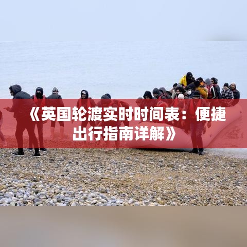 《英国轮渡实时时间表：便捷出行指南详解》