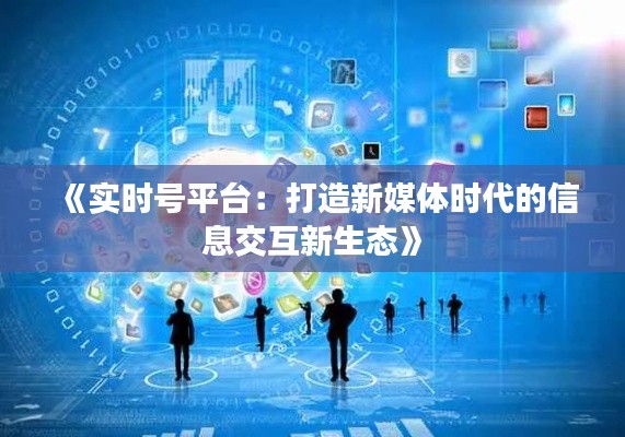 《实时号平台：打造新媒体时代的信息交互新生态》
