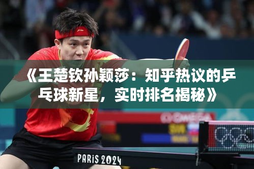 《王楚钦孙颖莎：知乎热议的乒乓球新星，实时排名揭秘》