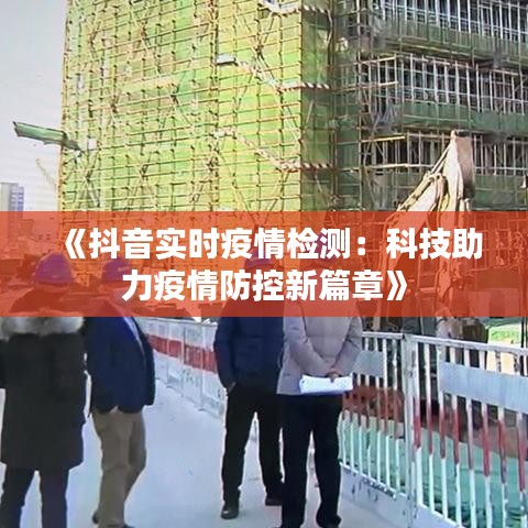 《抖音实时疫情检测：科技助力疫情防控新篇章》
