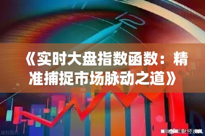 《实时大盘指数函数：精准捕捉市场脉动之道》