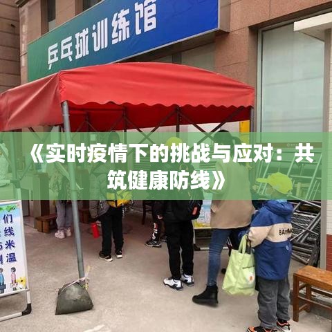 《实时疫情下的挑战与应对：共筑健康防线》