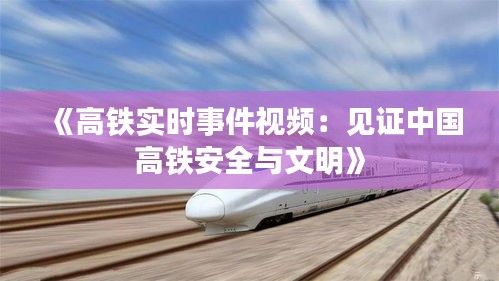 《高铁实时事件视频：见证中国高铁安全与文明》