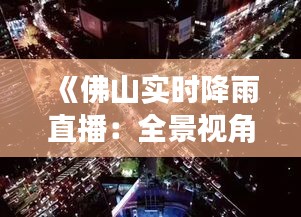 《佛山实时降雨直播：全景视角捕捉雨中城市魅力》