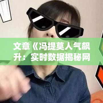 文章《冯提莫人气飙升：实时数据揭秘网络红人魅力》