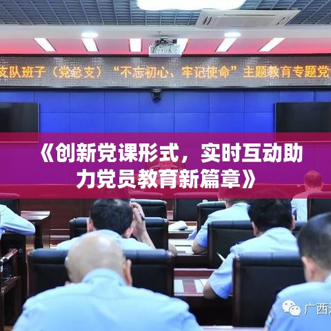 《创新党课形式，实时互动助力党员教育新篇章》