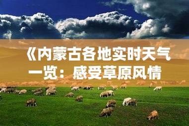 《内蒙古各地实时天气一览：感受草原风情》