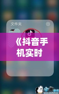 《抖音手机实时滤镜轻松开启，美颜拍照一步到位！》