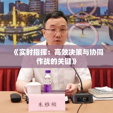 《实时指挥：高效决策与协同作战的关键》