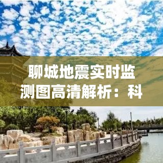 聊城地震实时监测图高清解析：科技守护家园安全