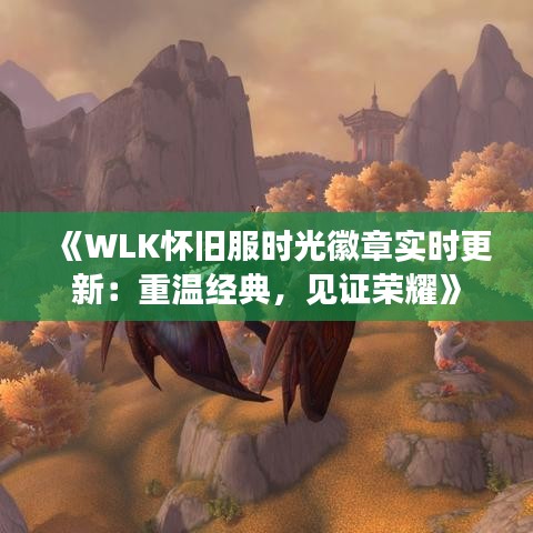 《WLK怀旧服时光徽章实时更新：重温经典，见证荣耀》