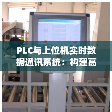 PLC与上位机实时数据通讯系统：构建高效自动化控制平台