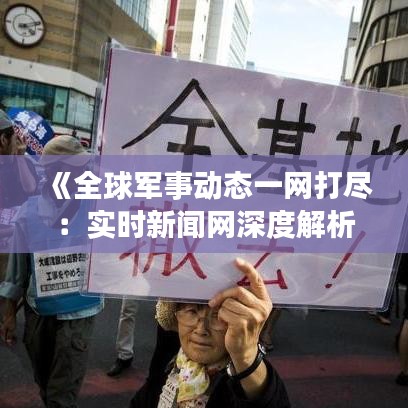 《全球军事动态一网打尽：实时新闻网深度解析》