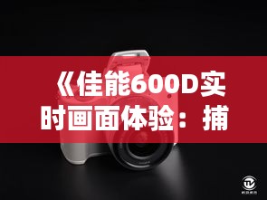 《佳能600D实时画面体验：捕捉每一刻的精彩瞬间》