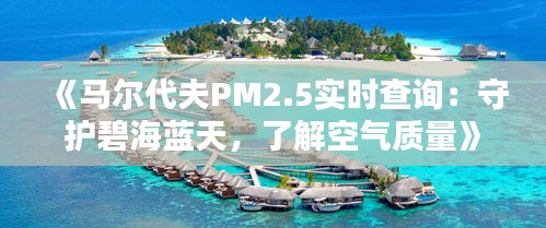 《马尔代夫PM2.5实时查询：守护碧海蓝天，了解空气质量》