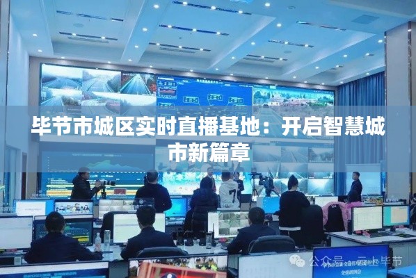 毕节市城区实时直播基地：开启智慧城市新篇章