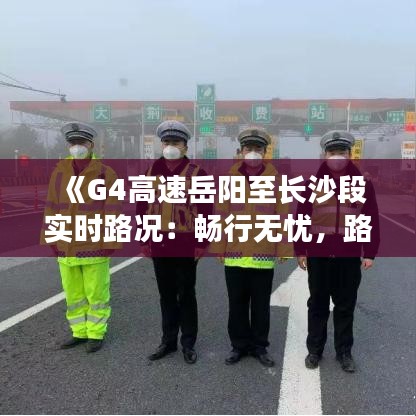 《G4高速岳阳至长沙段实时路况：畅行无忧，路况实时更新》
