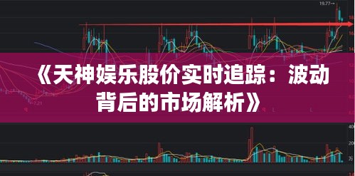 《天神娱乐股价实时追踪：波动背后的市场解析》
