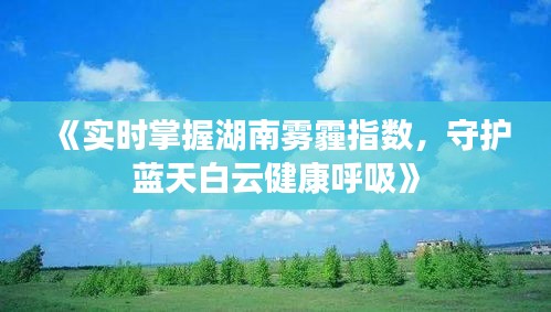 《实时掌握湖南雾霾指数，守护蓝天白云健康呼吸》