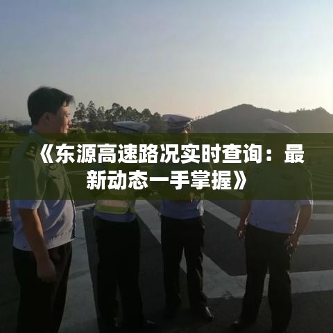《东源高速路况实时查询：最新动态一手掌握》