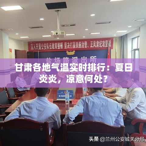 甘肃各地气温实时排行：夏日炎炎，凉意何处？
