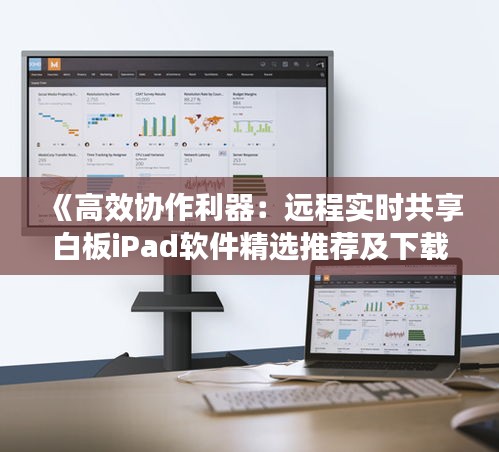 《高效协作利器：远程实时共享白板iPad软件精选推荐及下载指南》