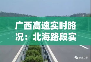 广西高速实时路况：北海路段实时更新，出行无忧