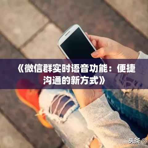 《微信群实时语音功能：便捷沟通的新方式》