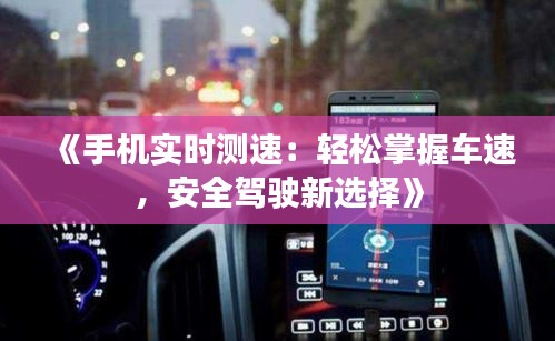 《手机实时测速：轻松掌握车速，安全驾驶新选择》