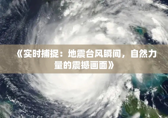 《实时捕捉：地震台风瞬间，自然力量的震撼画面》