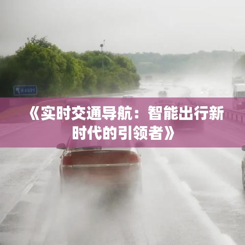 《实时交通导航：智能出行新时代的引领者》