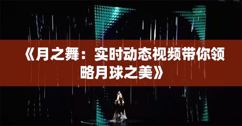 《月之舞：实时动态视频带你领略月球之美》