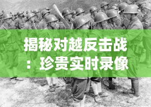 揭秘对越反击战：珍贵实时录像背后的历史瞬间