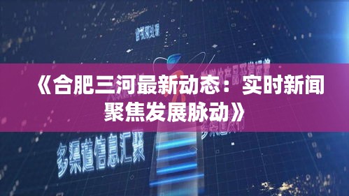 《合肥三河最新动态：实时新闻聚焦发展脉动》