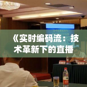 《实时编码流：技术革新下的直播新篇章》